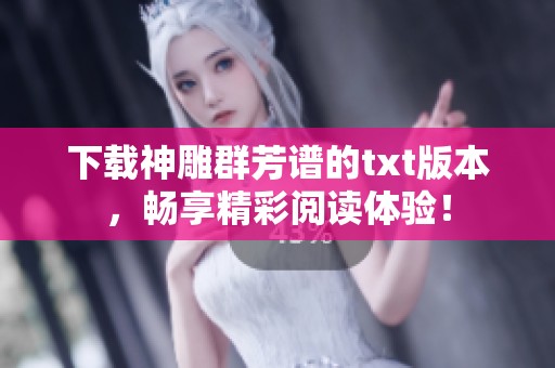 下载神雕群芳谱的txt版本，畅享精彩阅读体验！