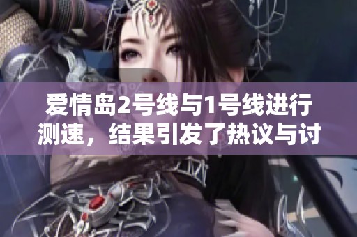 爱情岛2号线与1号线进行测速，结果引发了热议与讨论