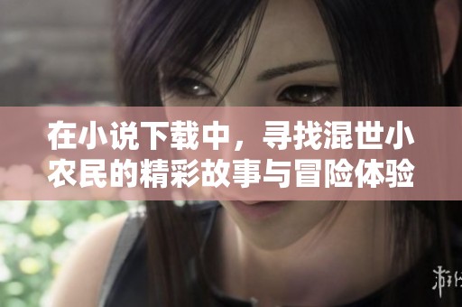 在小说下载中，寻找混世小农民的精彩故事与冒险体验