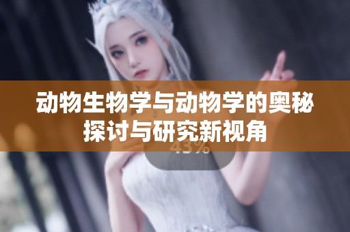 动物生物学与动物学的奥秘探讨与研究新视角