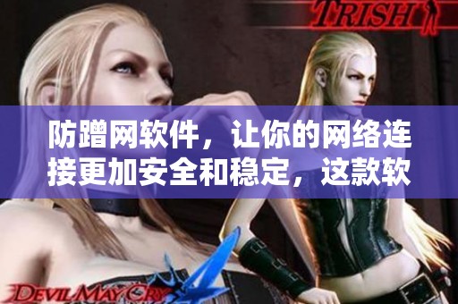 防蹭网软件，让你的网络连接更加安全和稳定，这款软件值得你拥有。
