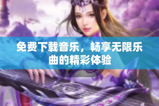 免费下载音乐，畅享无限乐曲的精彩体验