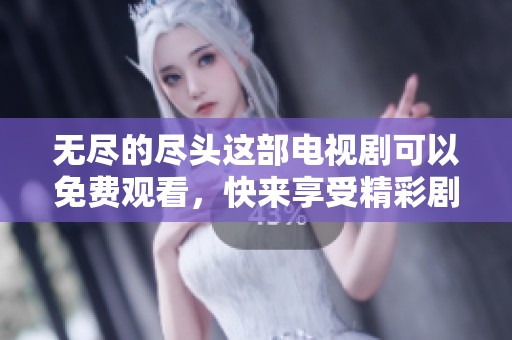无尽的尽头这部电视剧可以免费观看，快来享受精彩剧情吧！