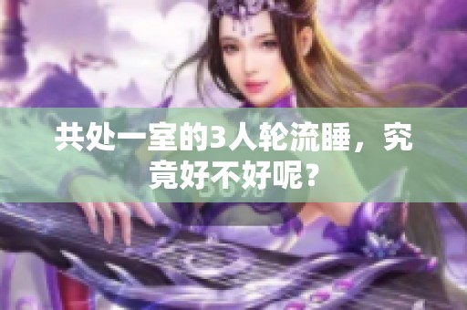 共处一室的3人轮流睡，究竟好不好呢？