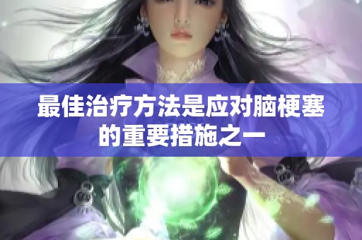 最佳治疗方法是应对脑梗塞的重要措施之一