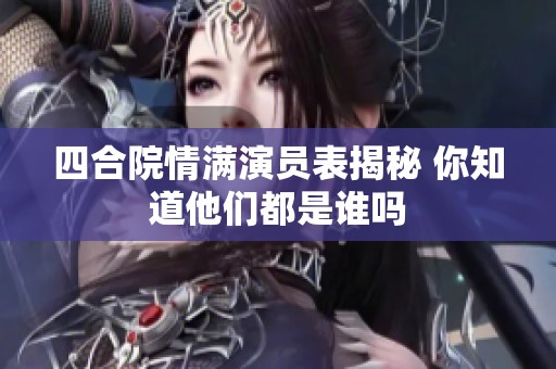 四合院情满演员表揭秘 你知道他们都是谁吗