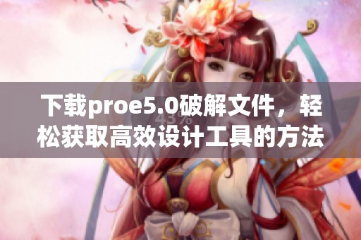 下载proe5.0破解文件，轻松获取高效设计工具的方法与技巧