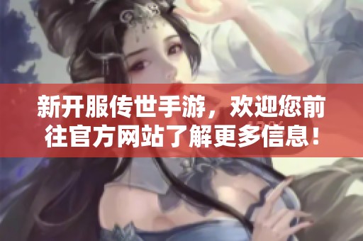 新开服传世手游，欢迎您前往官方网站了解更多信息！