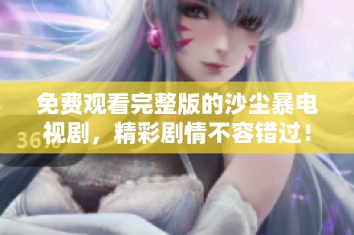 免费观看完整版的沙尘暴电视剧，精彩剧情不容错过！