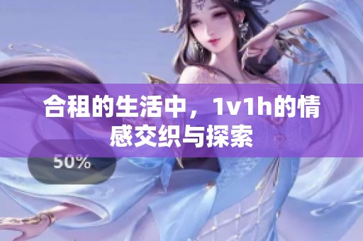 合租的生活中，1v1h的情感交织与探索