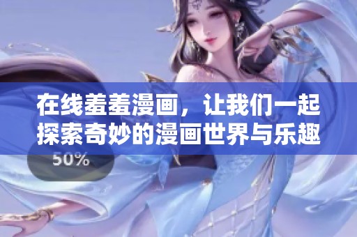 在线羞羞漫画，让我们一起探索奇妙的漫画世界与乐趣