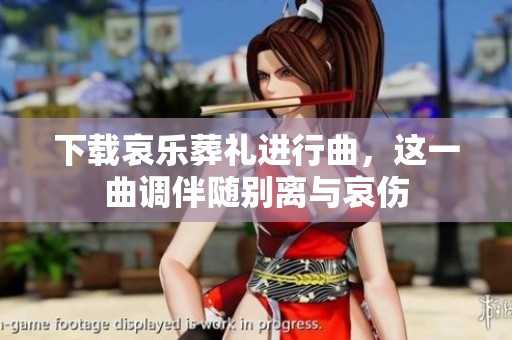 下载哀乐葬礼进行曲，这一曲调伴随别离与哀伤