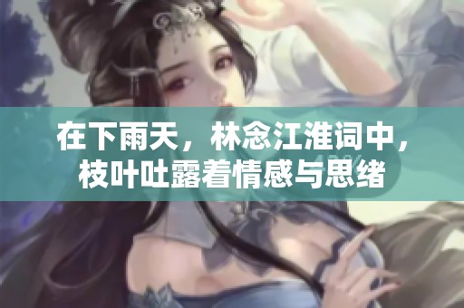 在下雨天，林念江淮词中，枝叶吐露着情感与思绪