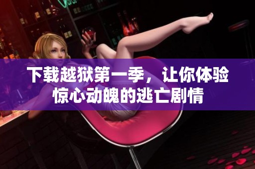 下载越狱第一季，让你体验惊心动魄的逃亡剧情