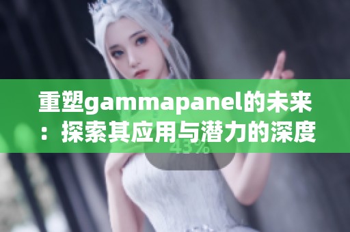 重塑gammapanel的未来：探索其应用与潜力的深度分析与展望