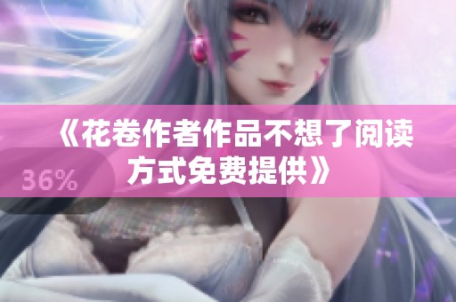 《花卷作者作品不想了阅读方式免费提供》