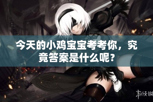 今天的小鸡宝宝考考你，究竟答案是什么呢？