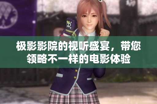 极影影院的视听盛宴，带您领略不一样的电影体验