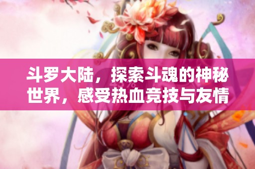斗罗大陆，探索斗魂的神秘世界，感受热血竞技与友情的传奇旅程