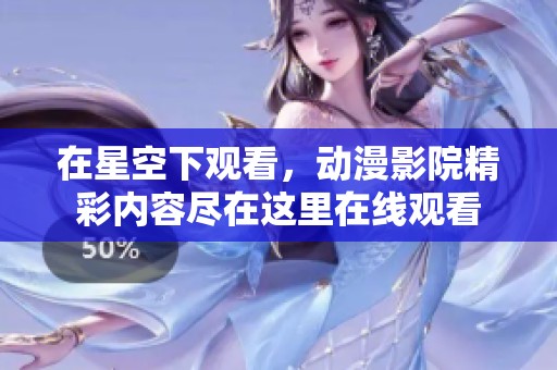 在星空下观看，动漫影院精彩内容尽在这里在线观看