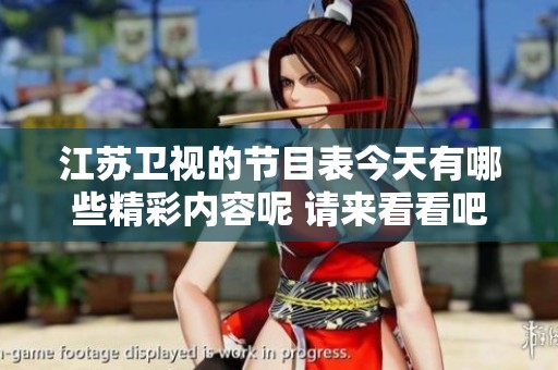 江苏卫视的节目表今天有哪些精彩内容呢 请来看看吧