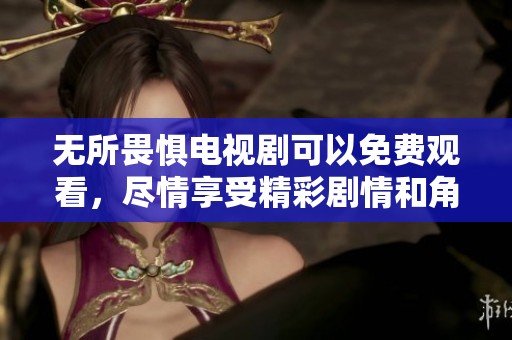 无所畏惧电视剧可以免费观看，尽情享受精彩剧情和角色发展