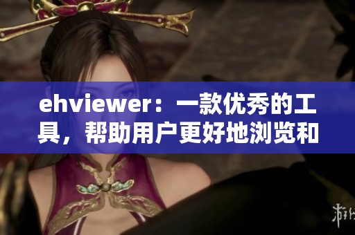 ehviewer：一款优秀的工具，帮助用户更好地浏览和观看内容。