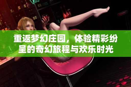 重返梦幻庄园，体验精彩纷呈的奇幻旅程与欢乐时光