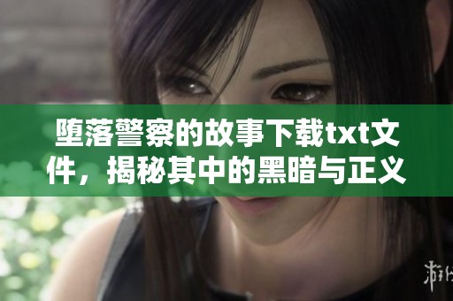 堕落警察的故事下载txt文件，揭秘其中的黑暗与正义之争