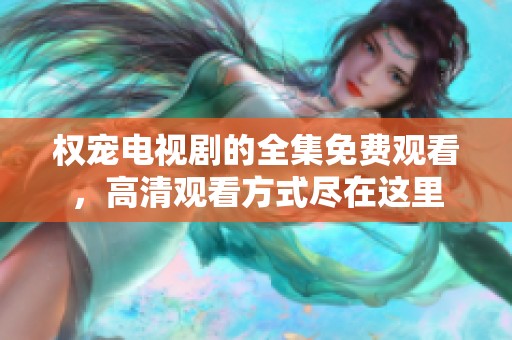 权宠电视剧的全集免费观看，高清观看方式尽在这里