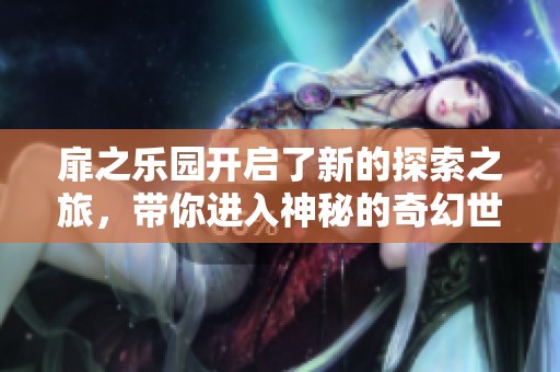 扉之乐园开启了新的探索之旅，带你进入神秘的奇幻世界