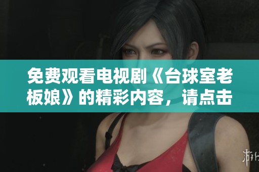 免费观看电视剧《台球室老板娘》的精彩内容，请点击这里了解更多！