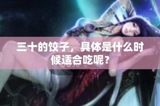 三十的饺子，具体是什么时候适合吃呢？
