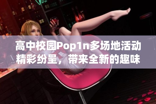 高中校园Pop1n多场地活动精彩纷呈，带来全新的趣味体验与青春活力