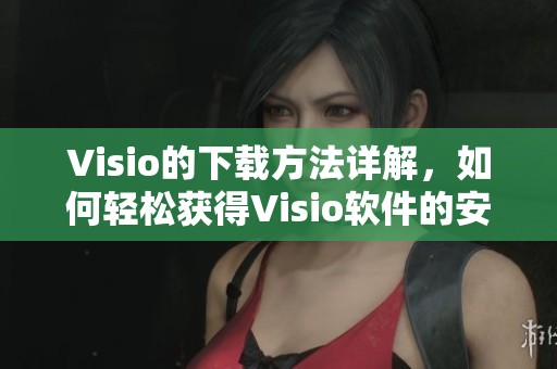 Visio的下载方法详解，如何轻松获得Visio软件的安装包