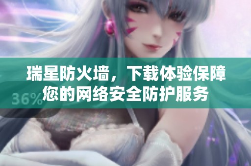 瑞星防火墙，下载体验保障您的网络安全防护服务