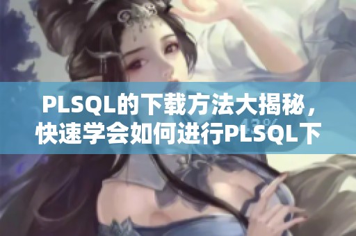 PLSQL的下载方法大揭秘，快速学会如何进行PLSQL下载操作