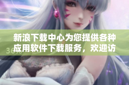新浪下载中心为您提供各种应用软件下载服务，欢迎访问和体验！