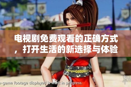 电视剧免费观看的正确方式，打开生活的新选择与体验