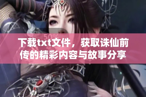 下载txt文件，获取诛仙前传的精彩内容与故事分享