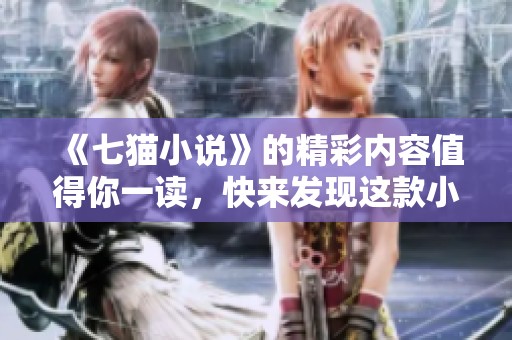 《七猫小说》的精彩内容值得你一读，快来发现这款小说的魅力吧