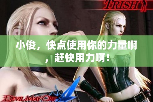 小俊，快点使用你的力量啊，赶快用力啊！