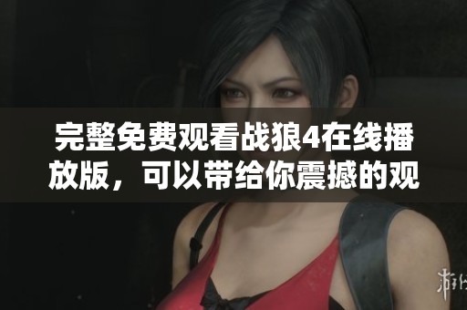 完整免费观看战狼4在线播放版，可以带给你震撼的观影体验