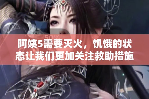 阿姨5需要灭火，饥饿的状态让我们更加关注救助措施
