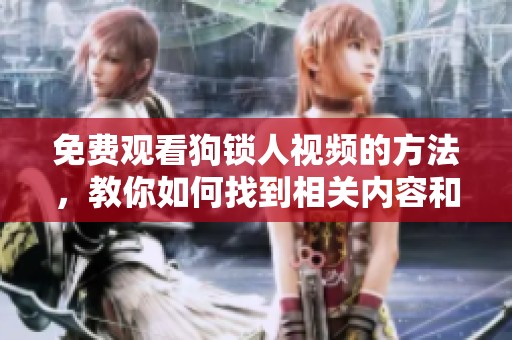 免费观看狗锁人视频的方法，教你如何找到相关内容和资源