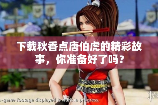 下载秋香点唐伯虎的精彩故事，你准备好了吗？