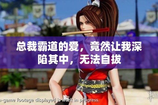 总裁霸道的爱，竟然让我深陷其中，无法自拔
