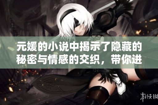元媛的小说中揭示了隐藏的秘密与情感的交织，带你进入世界的另一面