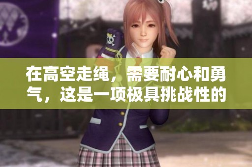 在高空走绳，需要耐心和勇气，这是一项极具挑战性的活动。