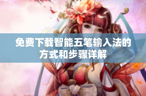 免费下载智能五笔输入法的方式和步骤详解